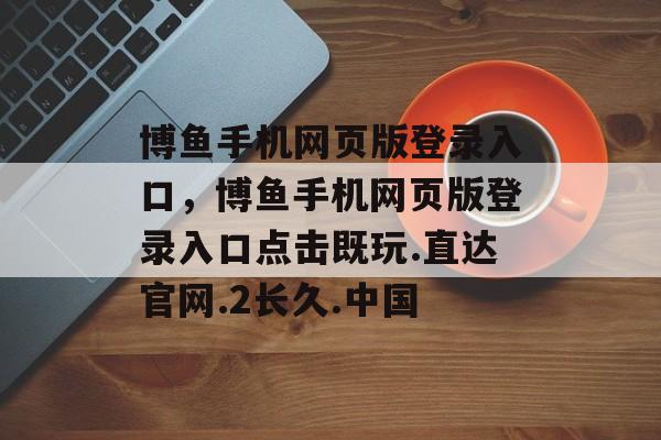 博鱼手机网页版登录入口，博鱼手机网页版登录入口点击既玩.直达官网.2长久.中国