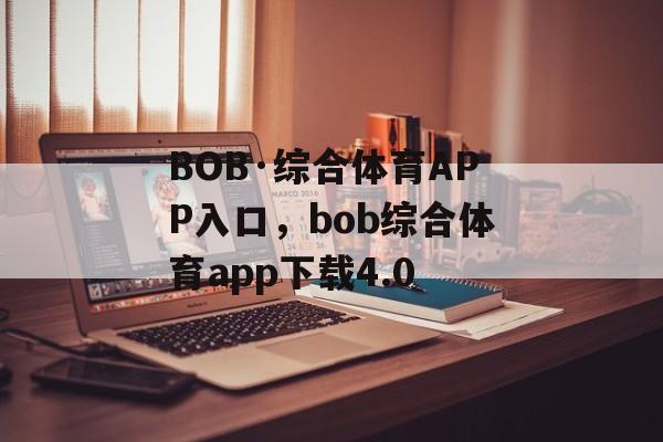 BOB·综合体育APP入口，bob综合体育app下载4.0