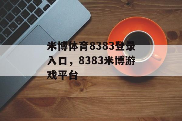 米博体育8383登录入口，8383米博游戏平台