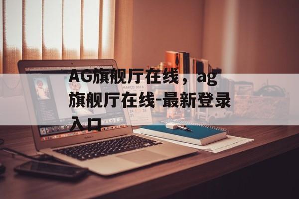 AG旗舰厅在线，ag旗舰厅在线-最新登录入口